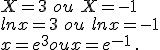  X=3 \,\,ou\,\,X=-1\\ln x=3\,\,ou\,\,ln x=-1\\x=e^3 ou x=e^{-1} \,.